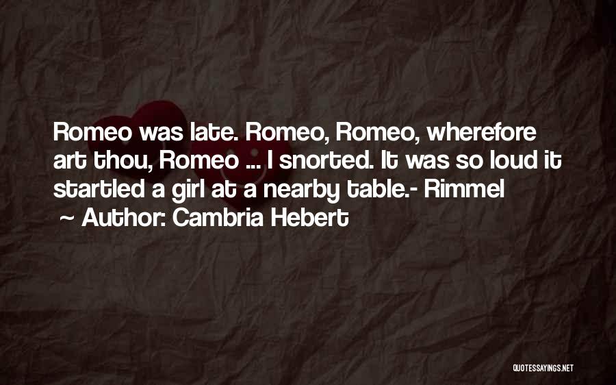 Cambria Hebert Quotes: Romeo Was Late. Romeo, Romeo, Wherefore Art Thou, Romeo ... I Snorted. It Was So Loud It Startled A Girl