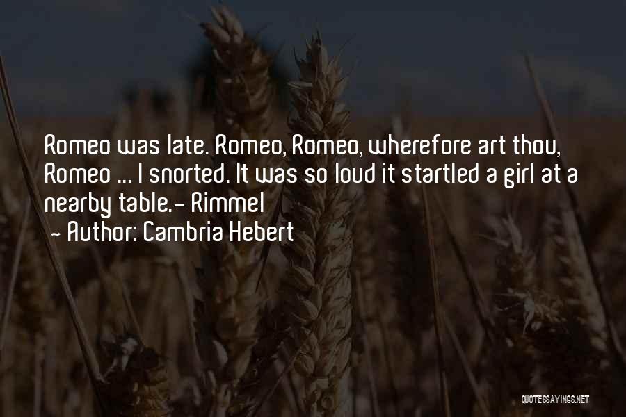 Cambria Hebert Quotes: Romeo Was Late. Romeo, Romeo, Wherefore Art Thou, Romeo ... I Snorted. It Was So Loud It Startled A Girl