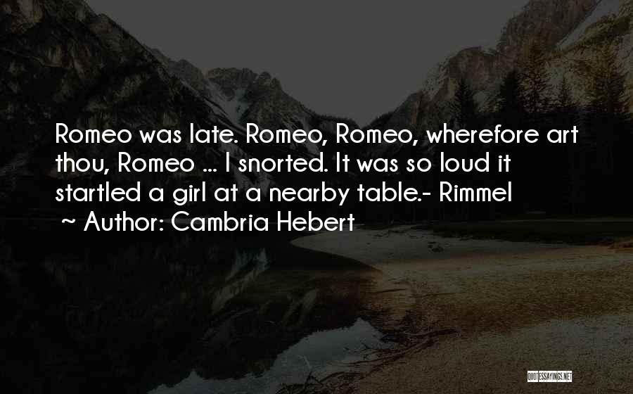 Cambria Hebert Quotes: Romeo Was Late. Romeo, Romeo, Wherefore Art Thou, Romeo ... I Snorted. It Was So Loud It Startled A Girl