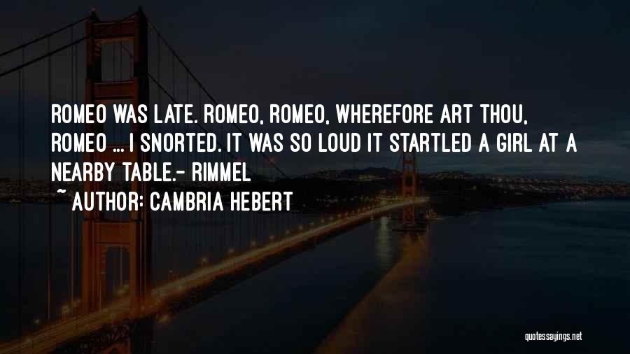 Cambria Hebert Quotes: Romeo Was Late. Romeo, Romeo, Wherefore Art Thou, Romeo ... I Snorted. It Was So Loud It Startled A Girl