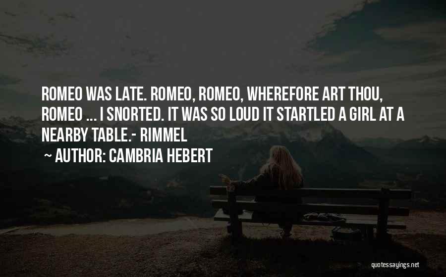 Cambria Hebert Quotes: Romeo Was Late. Romeo, Romeo, Wherefore Art Thou, Romeo ... I Snorted. It Was So Loud It Startled A Girl