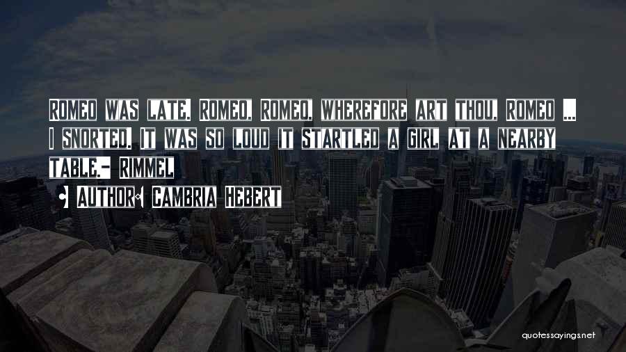 Cambria Hebert Quotes: Romeo Was Late. Romeo, Romeo, Wherefore Art Thou, Romeo ... I Snorted. It Was So Loud It Startled A Girl