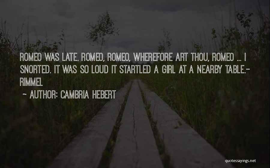 Cambria Hebert Quotes: Romeo Was Late. Romeo, Romeo, Wherefore Art Thou, Romeo ... I Snorted. It Was So Loud It Startled A Girl