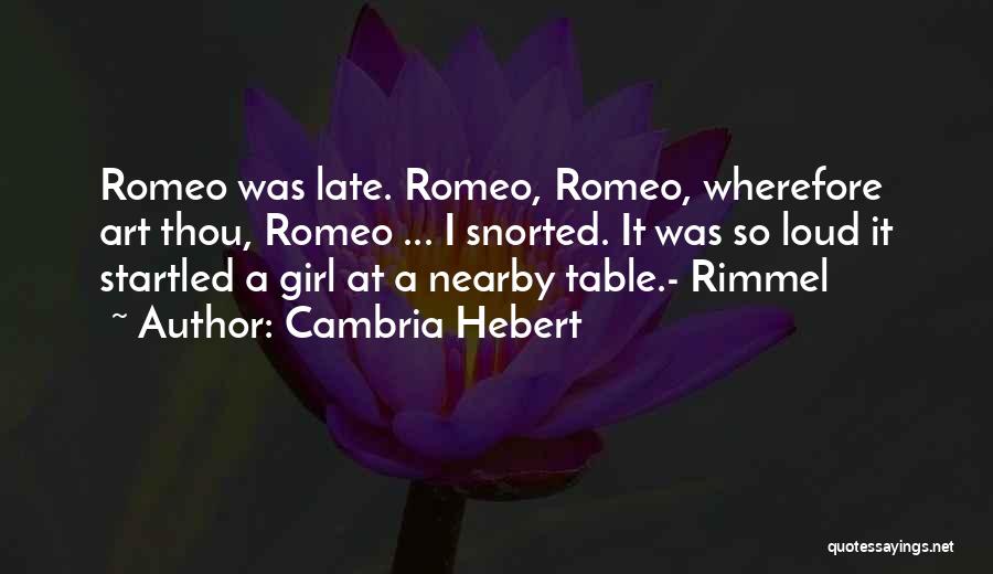 Cambria Hebert Quotes: Romeo Was Late. Romeo, Romeo, Wherefore Art Thou, Romeo ... I Snorted. It Was So Loud It Startled A Girl