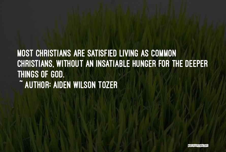 Aiden Wilson Tozer Quotes: Most Christians Are Satisfied Living As Common Christians, Without An Insatiable Hunger For The Deeper Things Of God.