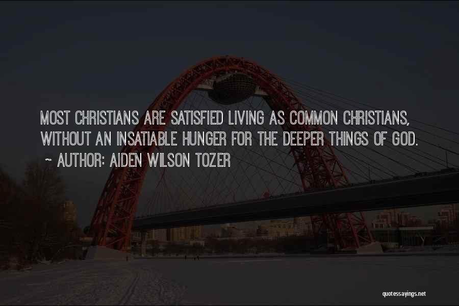 Aiden Wilson Tozer Quotes: Most Christians Are Satisfied Living As Common Christians, Without An Insatiable Hunger For The Deeper Things Of God.