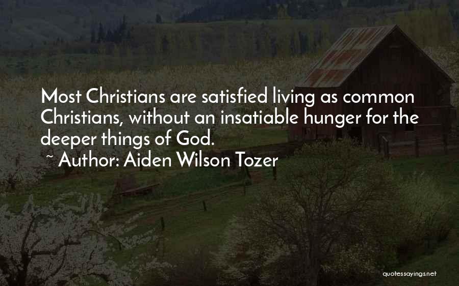 Aiden Wilson Tozer Quotes: Most Christians Are Satisfied Living As Common Christians, Without An Insatiable Hunger For The Deeper Things Of God.