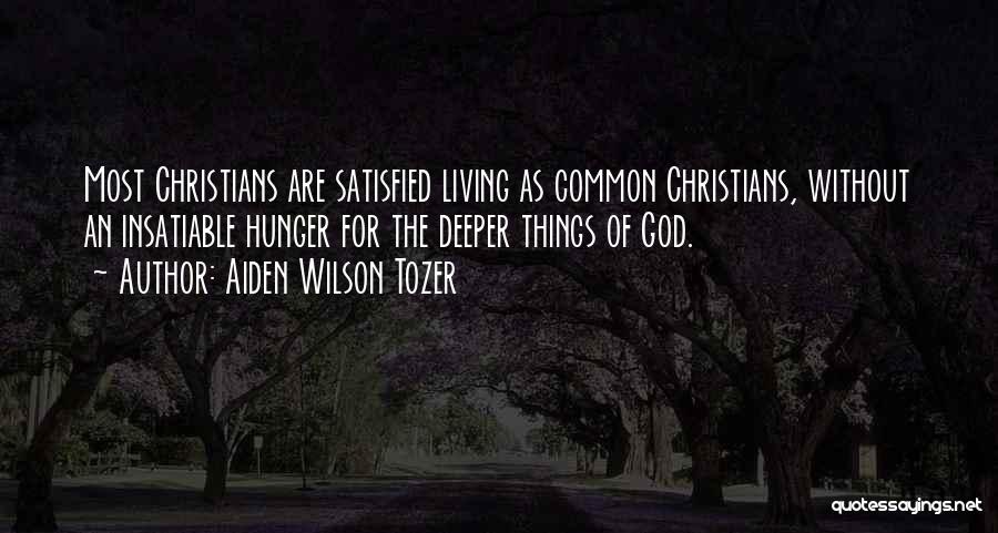 Aiden Wilson Tozer Quotes: Most Christians Are Satisfied Living As Common Christians, Without An Insatiable Hunger For The Deeper Things Of God.