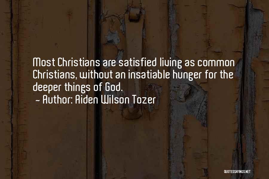 Aiden Wilson Tozer Quotes: Most Christians Are Satisfied Living As Common Christians, Without An Insatiable Hunger For The Deeper Things Of God.