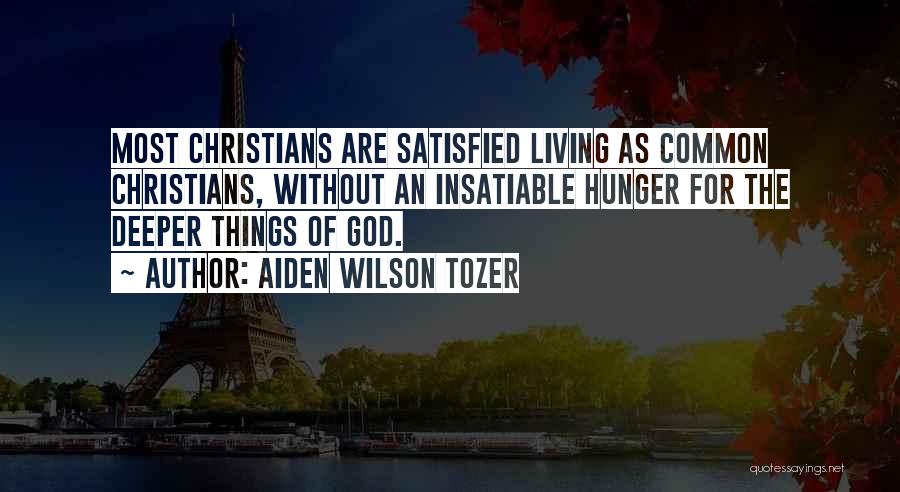 Aiden Wilson Tozer Quotes: Most Christians Are Satisfied Living As Common Christians, Without An Insatiable Hunger For The Deeper Things Of God.