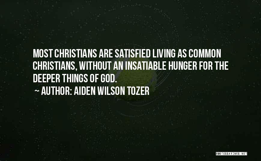 Aiden Wilson Tozer Quotes: Most Christians Are Satisfied Living As Common Christians, Without An Insatiable Hunger For The Deeper Things Of God.