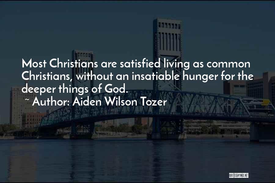 Aiden Wilson Tozer Quotes: Most Christians Are Satisfied Living As Common Christians, Without An Insatiable Hunger For The Deeper Things Of God.