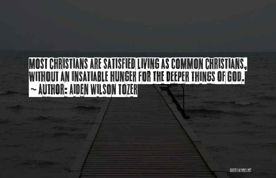 Aiden Wilson Tozer Quotes: Most Christians Are Satisfied Living As Common Christians, Without An Insatiable Hunger For The Deeper Things Of God.