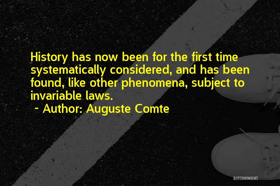 Auguste Comte Quotes: History Has Now Been For The First Time Systematically Considered, And Has Been Found, Like Other Phenomena, Subject To Invariable