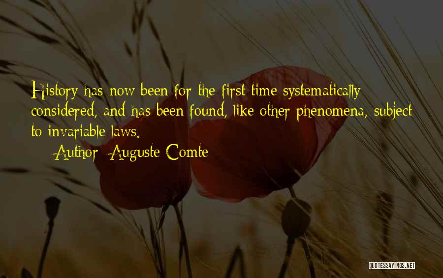 Auguste Comte Quotes: History Has Now Been For The First Time Systematically Considered, And Has Been Found, Like Other Phenomena, Subject To Invariable