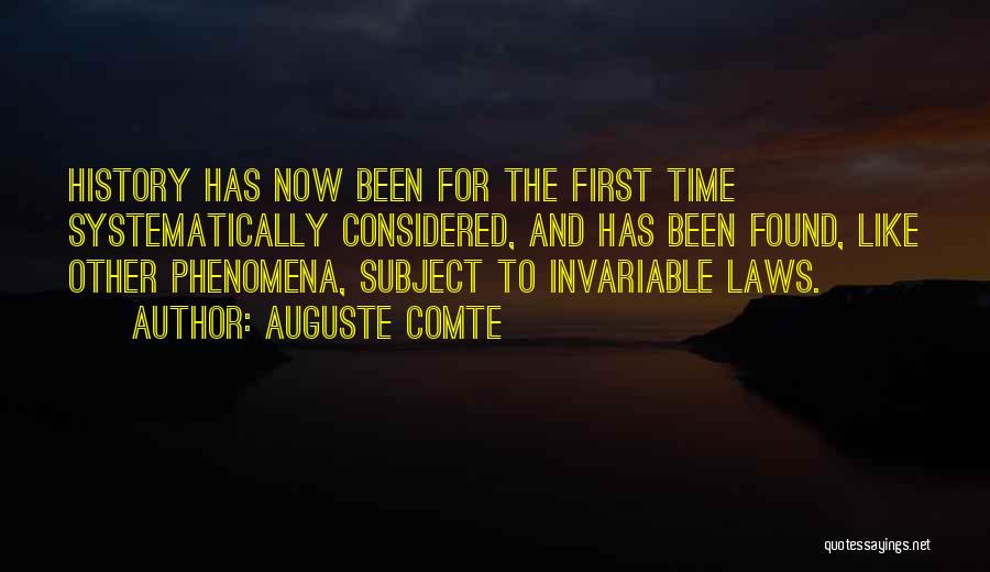 Auguste Comte Quotes: History Has Now Been For The First Time Systematically Considered, And Has Been Found, Like Other Phenomena, Subject To Invariable