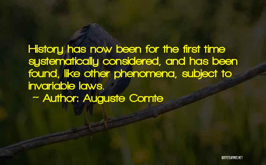 Auguste Comte Quotes: History Has Now Been For The First Time Systematically Considered, And Has Been Found, Like Other Phenomena, Subject To Invariable