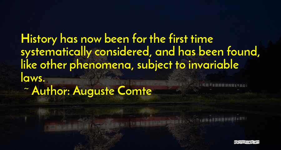 Auguste Comte Quotes: History Has Now Been For The First Time Systematically Considered, And Has Been Found, Like Other Phenomena, Subject To Invariable