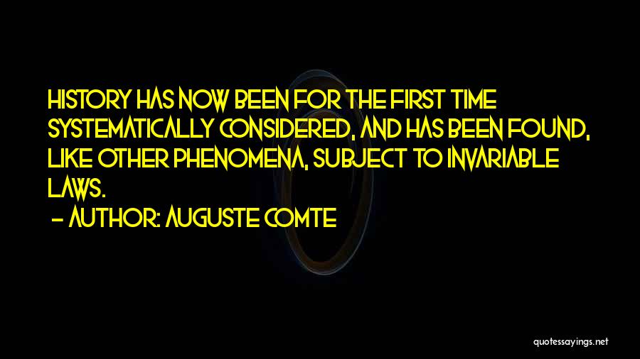 Auguste Comte Quotes: History Has Now Been For The First Time Systematically Considered, And Has Been Found, Like Other Phenomena, Subject To Invariable