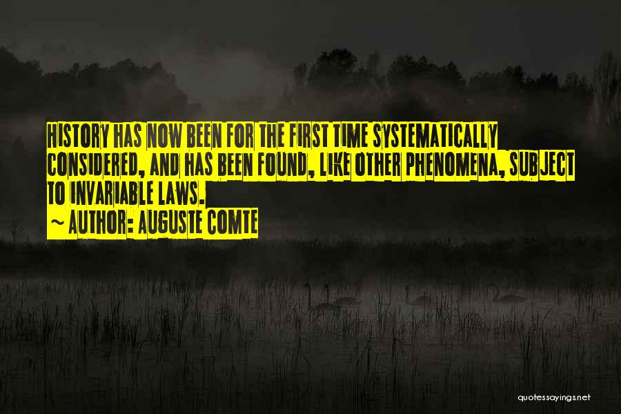 Auguste Comte Quotes: History Has Now Been For The First Time Systematically Considered, And Has Been Found, Like Other Phenomena, Subject To Invariable