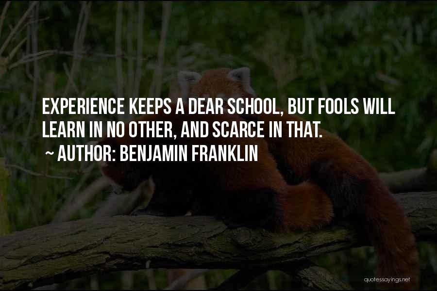 Benjamin Franklin Quotes: Experience Keeps A Dear School, But Fools Will Learn In No Other, And Scarce In That.