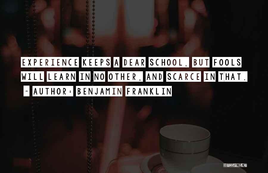 Benjamin Franklin Quotes: Experience Keeps A Dear School, But Fools Will Learn In No Other, And Scarce In That.