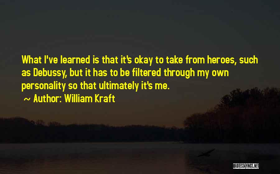 William Kraft Quotes: What I've Learned Is That It's Okay To Take From Heroes, Such As Debussy, But It Has To Be Filtered