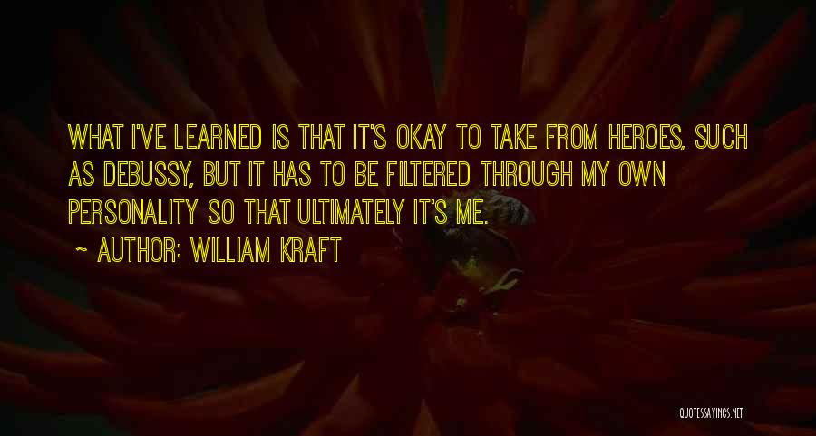 William Kraft Quotes: What I've Learned Is That It's Okay To Take From Heroes, Such As Debussy, But It Has To Be Filtered