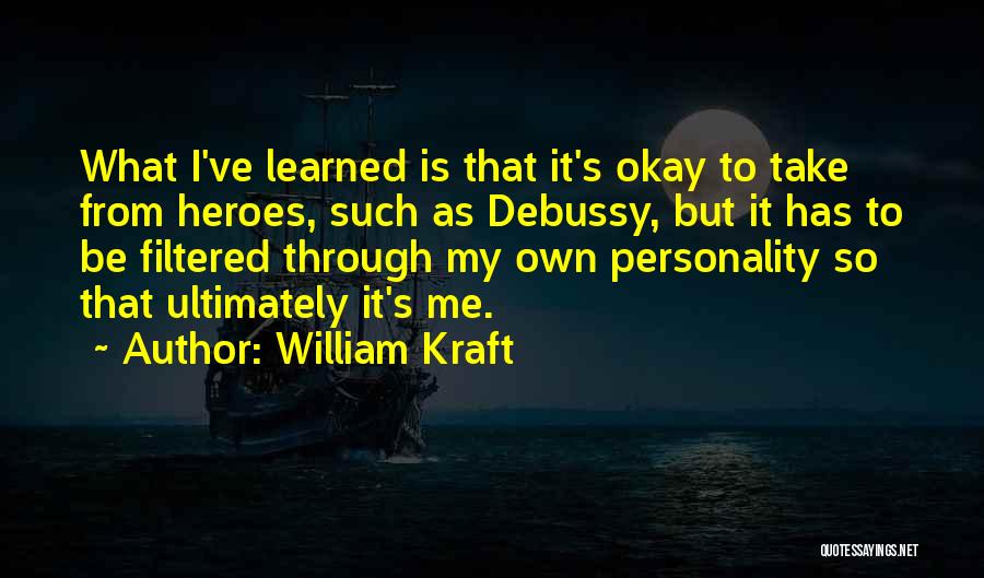William Kraft Quotes: What I've Learned Is That It's Okay To Take From Heroes, Such As Debussy, But It Has To Be Filtered