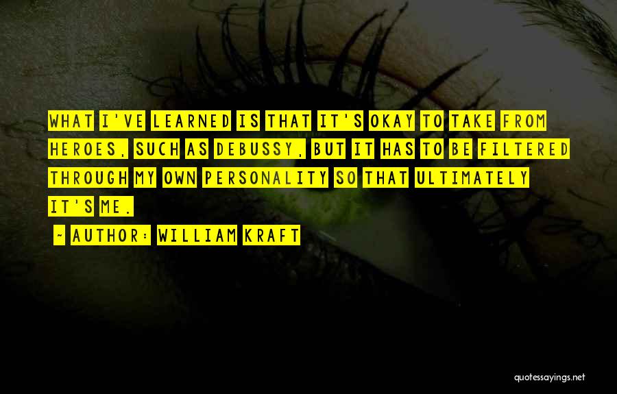 William Kraft Quotes: What I've Learned Is That It's Okay To Take From Heroes, Such As Debussy, But It Has To Be Filtered