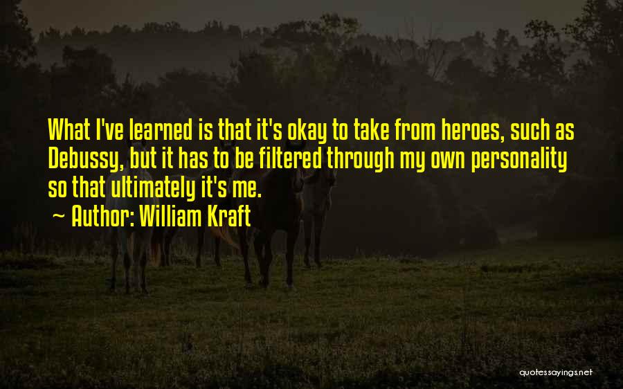 William Kraft Quotes: What I've Learned Is That It's Okay To Take From Heroes, Such As Debussy, But It Has To Be Filtered