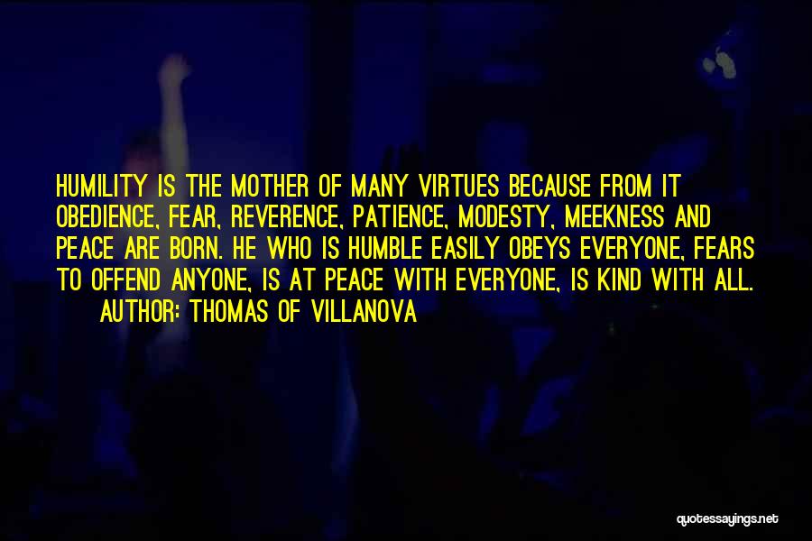 Thomas Of Villanova Quotes: Humility Is The Mother Of Many Virtues Because From It Obedience, Fear, Reverence, Patience, Modesty, Meekness And Peace Are Born.