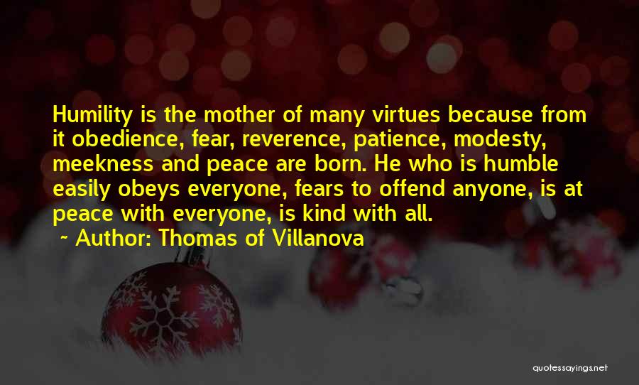 Thomas Of Villanova Quotes: Humility Is The Mother Of Many Virtues Because From It Obedience, Fear, Reverence, Patience, Modesty, Meekness And Peace Are Born.