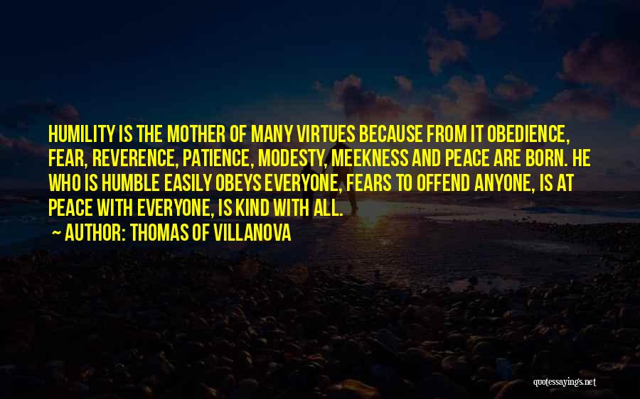 Thomas Of Villanova Quotes: Humility Is The Mother Of Many Virtues Because From It Obedience, Fear, Reverence, Patience, Modesty, Meekness And Peace Are Born.