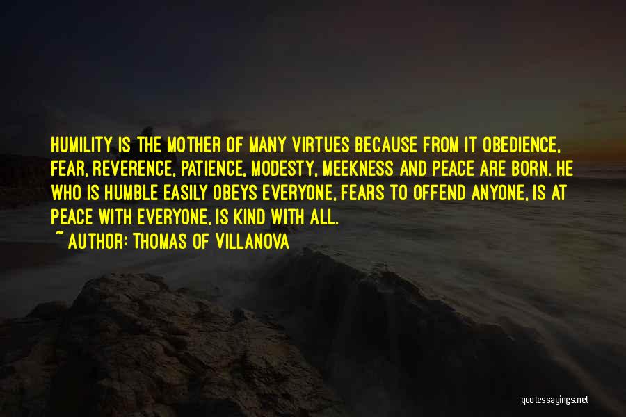 Thomas Of Villanova Quotes: Humility Is The Mother Of Many Virtues Because From It Obedience, Fear, Reverence, Patience, Modesty, Meekness And Peace Are Born.