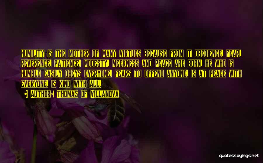 Thomas Of Villanova Quotes: Humility Is The Mother Of Many Virtues Because From It Obedience, Fear, Reverence, Patience, Modesty, Meekness And Peace Are Born.