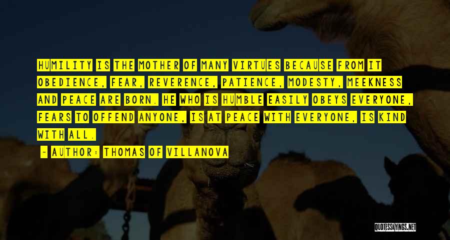 Thomas Of Villanova Quotes: Humility Is The Mother Of Many Virtues Because From It Obedience, Fear, Reverence, Patience, Modesty, Meekness And Peace Are Born.