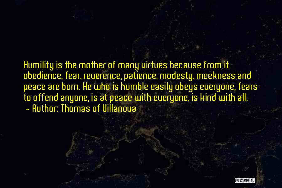 Thomas Of Villanova Quotes: Humility Is The Mother Of Many Virtues Because From It Obedience, Fear, Reverence, Patience, Modesty, Meekness And Peace Are Born.