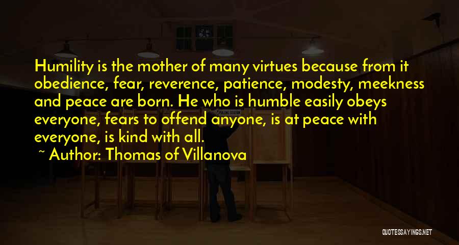 Thomas Of Villanova Quotes: Humility Is The Mother Of Many Virtues Because From It Obedience, Fear, Reverence, Patience, Modesty, Meekness And Peace Are Born.