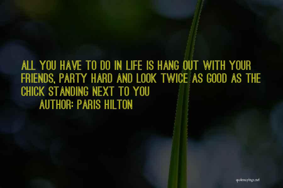 Paris Hilton Quotes: All You Have To Do In Life Is Hang Out With Your Friends, Party Hard And Look Twice As Good