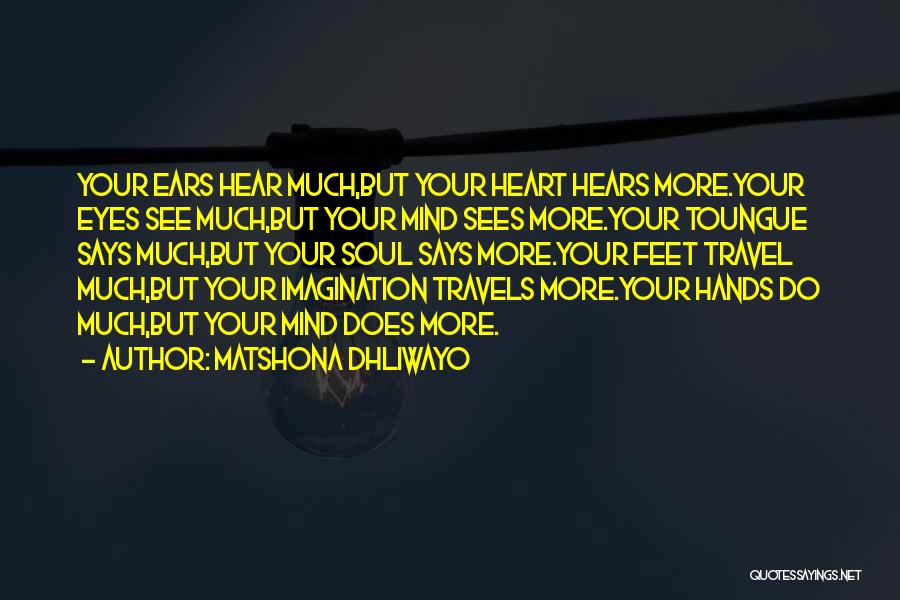 Matshona Dhliwayo Quotes: Your Ears Hear Much,but Your Heart Hears More.your Eyes See Much,but Your Mind Sees More.your Toungue Says Much,but Your Soul