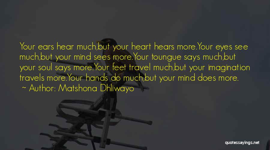 Matshona Dhliwayo Quotes: Your Ears Hear Much,but Your Heart Hears More.your Eyes See Much,but Your Mind Sees More.your Toungue Says Much,but Your Soul