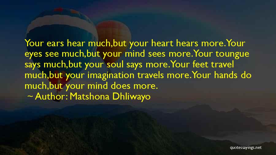 Matshona Dhliwayo Quotes: Your Ears Hear Much,but Your Heart Hears More.your Eyes See Much,but Your Mind Sees More.your Toungue Says Much,but Your Soul