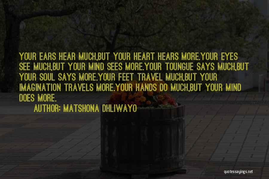 Matshona Dhliwayo Quotes: Your Ears Hear Much,but Your Heart Hears More.your Eyes See Much,but Your Mind Sees More.your Toungue Says Much,but Your Soul