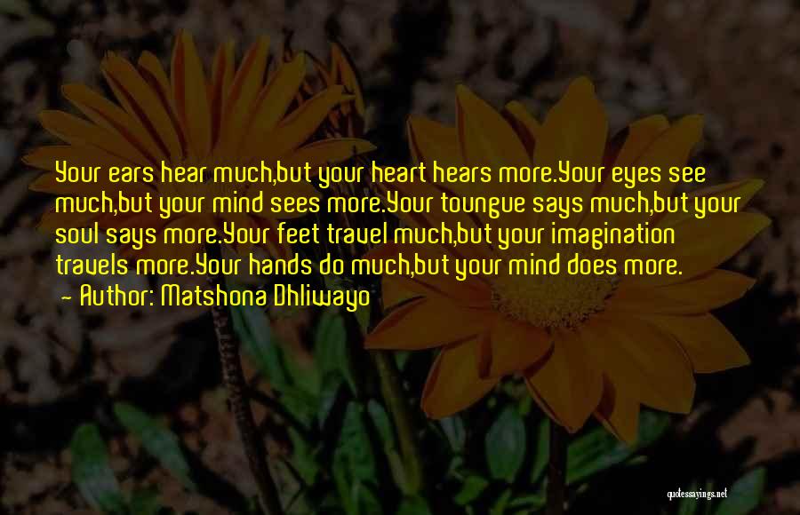 Matshona Dhliwayo Quotes: Your Ears Hear Much,but Your Heart Hears More.your Eyes See Much,but Your Mind Sees More.your Toungue Says Much,but Your Soul