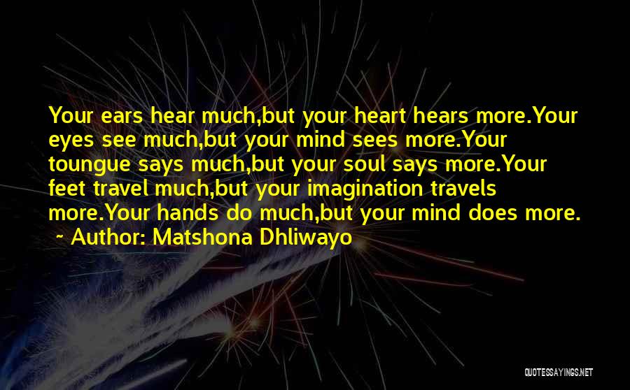 Matshona Dhliwayo Quotes: Your Ears Hear Much,but Your Heart Hears More.your Eyes See Much,but Your Mind Sees More.your Toungue Says Much,but Your Soul