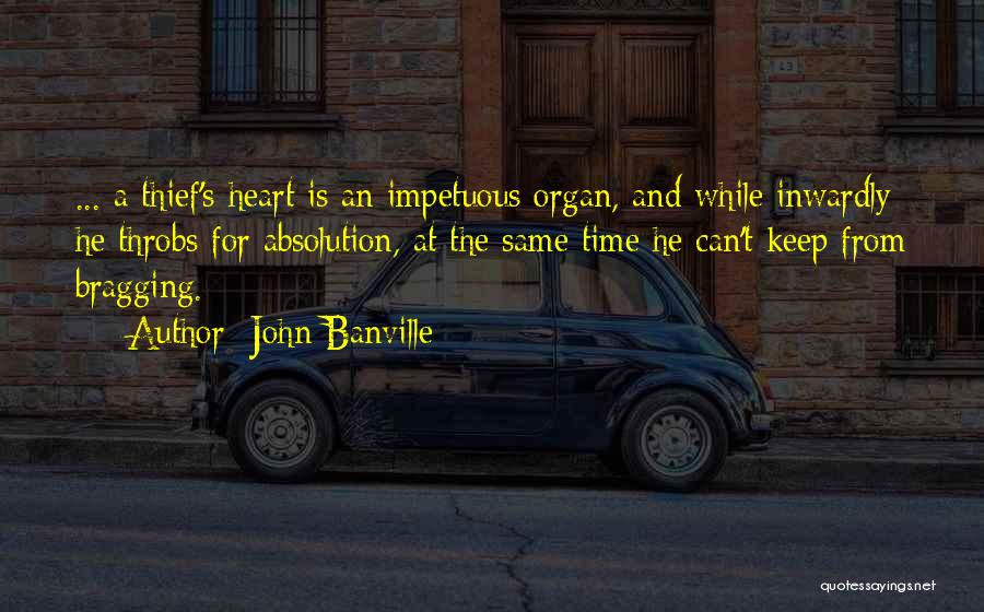 John Banville Quotes: ... A Thief's Heart Is An Impetuous Organ, And While Inwardly He Throbs For Absolution, At The Same Time He