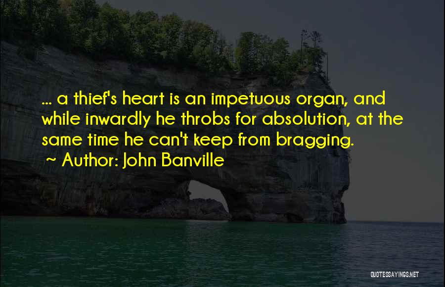 John Banville Quotes: ... A Thief's Heart Is An Impetuous Organ, And While Inwardly He Throbs For Absolution, At The Same Time He