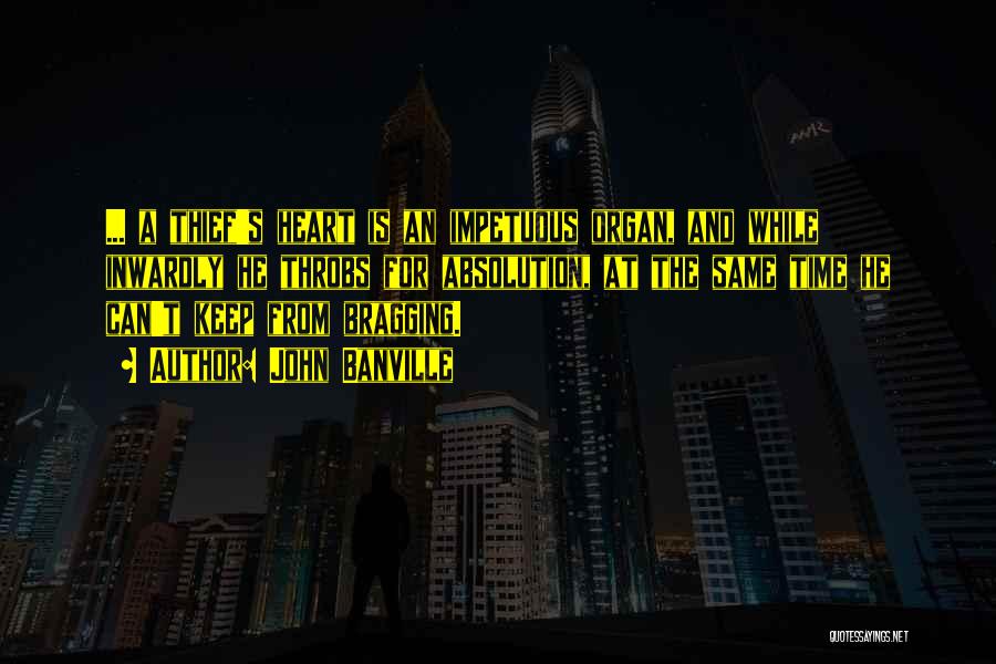 John Banville Quotes: ... A Thief's Heart Is An Impetuous Organ, And While Inwardly He Throbs For Absolution, At The Same Time He