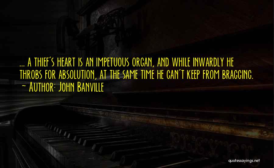 John Banville Quotes: ... A Thief's Heart Is An Impetuous Organ, And While Inwardly He Throbs For Absolution, At The Same Time He